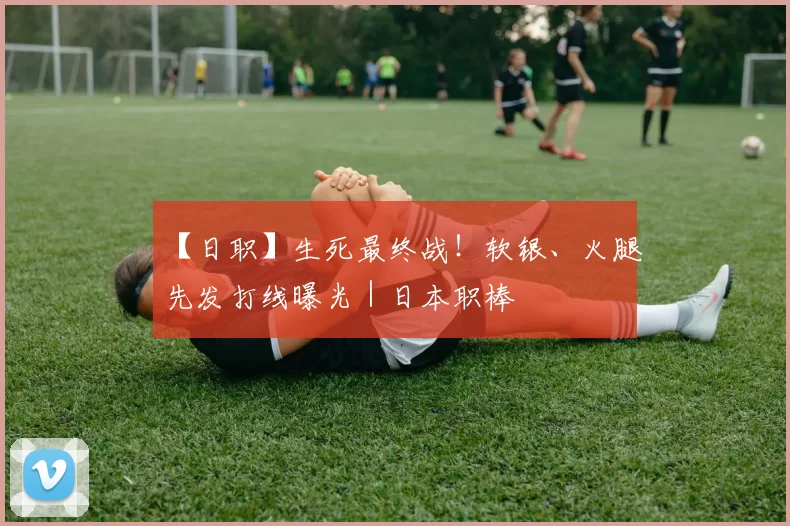 【日职】生死最终战！软银、火腿先发打线曝光｜日本职棒