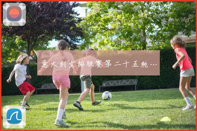 意大利女排联赛第二十五轮…