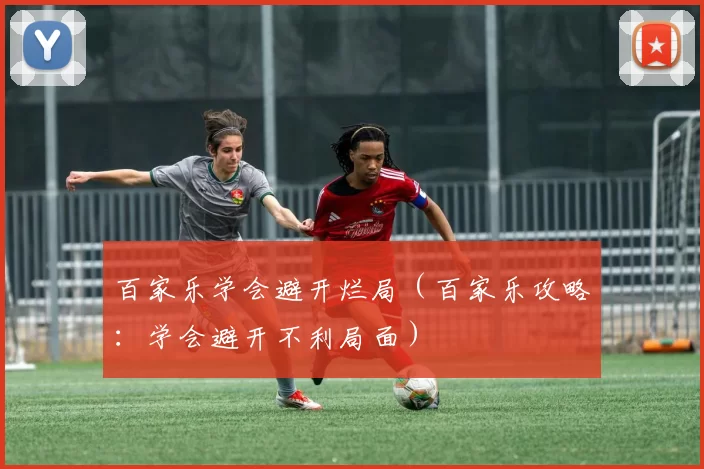 百家乐学会避开烂局（百家乐攻略：学会避开不利局面）