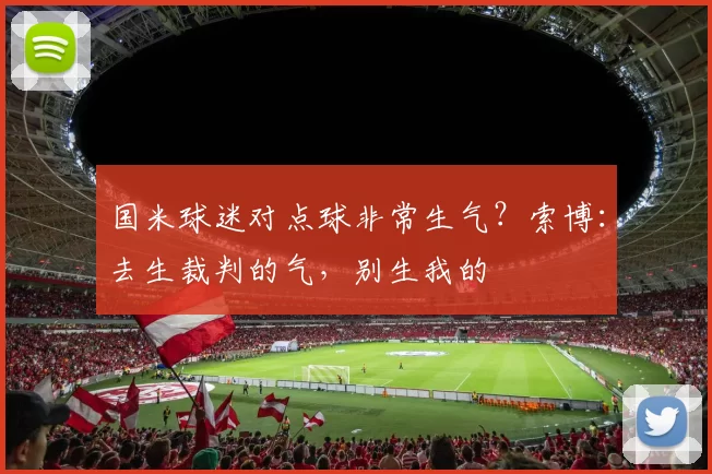 国米球迷对点球非常生气？索博：去生裁判的气，别生我的