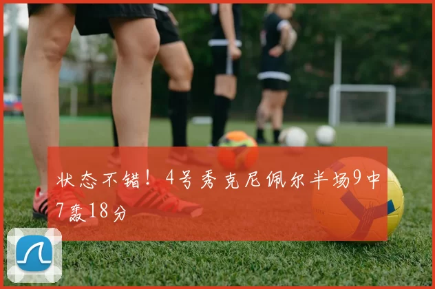 状态不错！4号秀克尼佩尔半场9中7轰18分