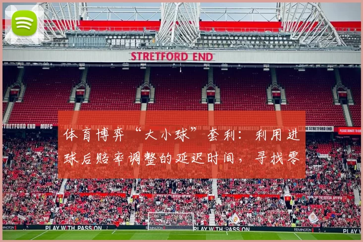 体育博弈“大小球”套利：利用进球后赔率调整的延迟时间，寻找零风险对冲空间。（大小球套利策略：利用进球后赔率滞后捕捉零风险对冲窗口）