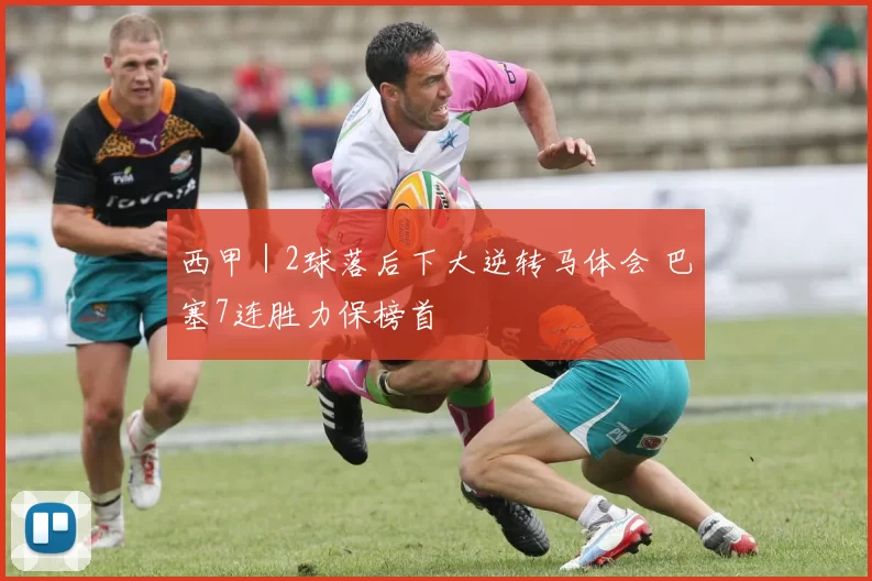 西甲｜2球落后下大逆转马体会 巴塞7连胜力保榜首