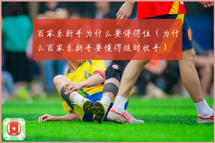 百家乐新手为什么要停得住（为什么百家乐新手要懂得适时收手）