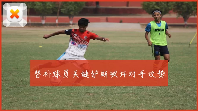 替补球员关键铲断破坏对手攻势
