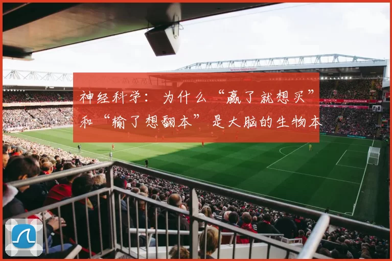 神经科学：为什么“赢了就想买”和“输了想翻本”是大脑的生物本能？（神经科学解读：为何赢后想消费、输后想翻本是大脑的本能驱动？）