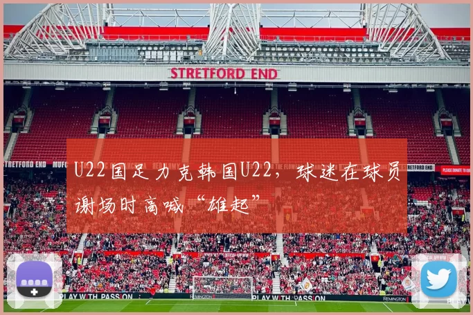U22国足力克韩国U22，球迷在球员谢场时高喊“雄起”