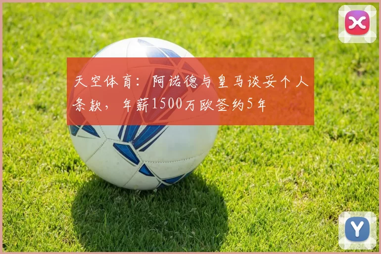 天空体育：阿诺德与皇马谈妥个人条款，年薪1500万欧签约5年