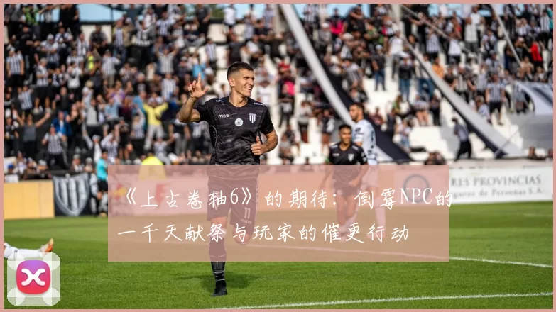 《上古卷轴6》的期待：倒霉NPC的一千天献祭与玩家的催更行动