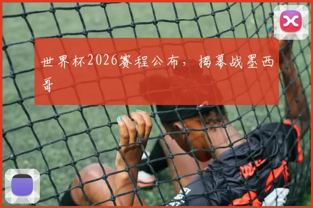 世界杯2026赛程公布，揭幕战墨西哥