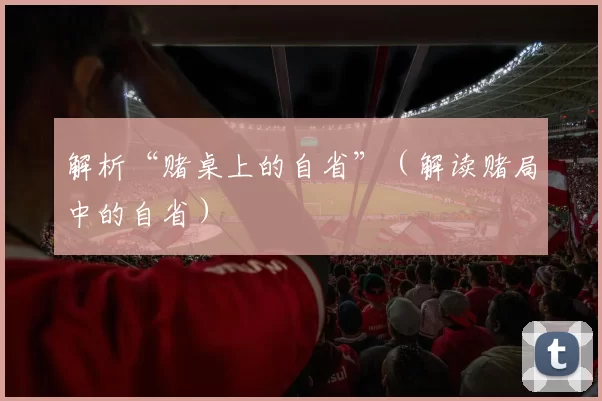 解析“赌桌上的自省”（解读赌局中的自省）