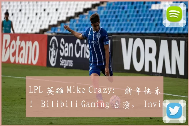 LPL 英雄 Mike Crazy： 新年快乐！ Bilibili Gaming 击溃， Invictus Gaming 团队战斗很精彩