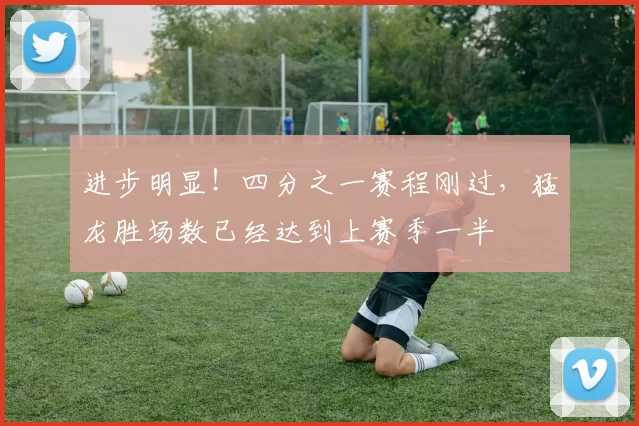 进步明显！四分之一赛程刚过，猛龙胜场数已经达到上赛季一半