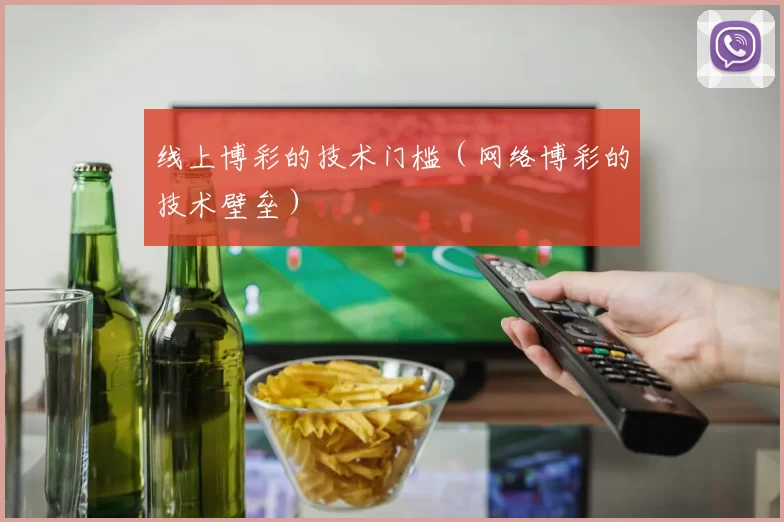 线上博彩的技术门槛（网络博彩的技术壁垒）