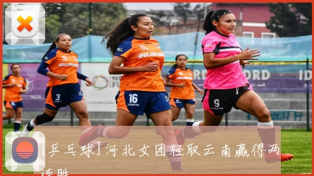 [乒乓球]河北女团轻取云南赢得两连胜