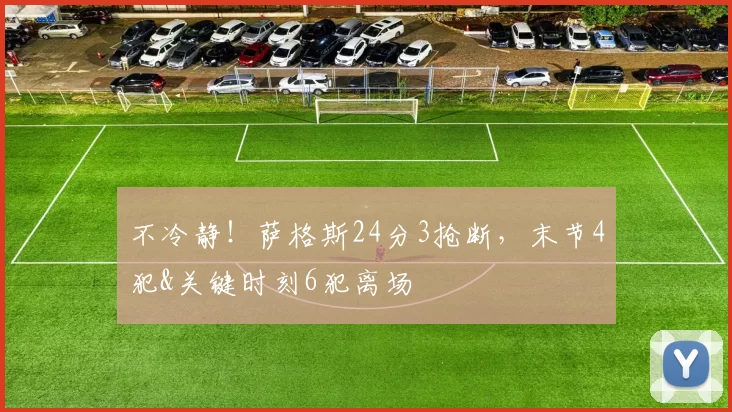 不冷静！萨格斯24分3抢断，末节4犯&关键时刻6犯离场