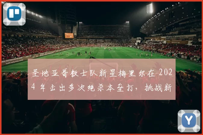圣地亚哥教士队新星梅里尔在 2024 年击出多次绝杀本垒打，挑战新人王