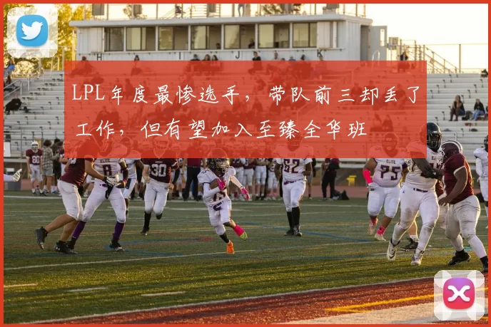 LPL年度最惨选手，带队前三却丢了工作，但有望加入至臻全华班