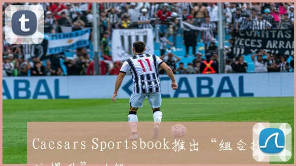 Caesars Sportsbook推出“组合投注提升”功能