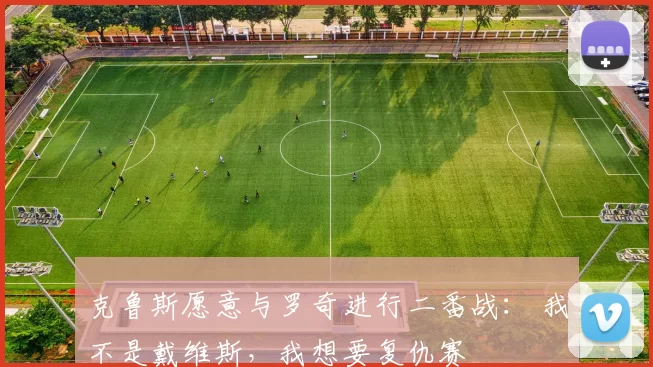 克鲁斯愿意与罗奇进行二番战： 我不是戴维斯，我想要复仇赛