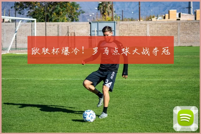 欧联杯爆冷！罗马点球大战夺冠