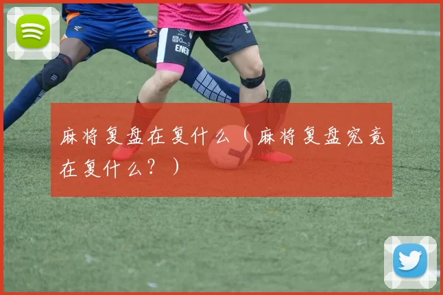 麻将复盘在复什么（麻将复盘究竟在复什么？）