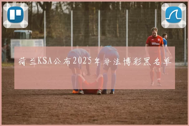荷兰KSA公布2025年非法博彩黑名单