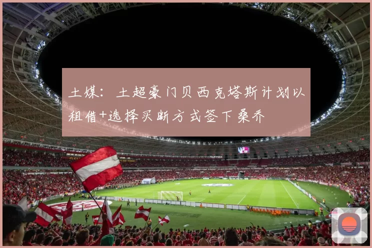 土媒：土超豪门贝西克塔斯计划以租借+选择买断方式签下桑乔