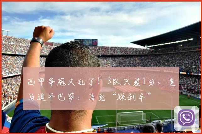 西甲争冠又乱了！3队只差1分，皇马追平巴萨，马竞“踩刹车”