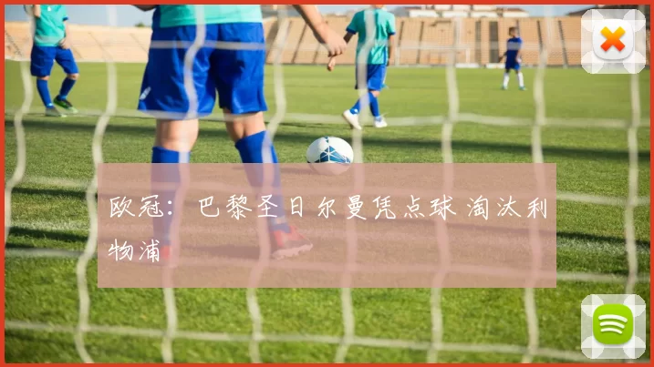 欧冠：巴黎圣日尔曼凭点球 淘汰利物浦