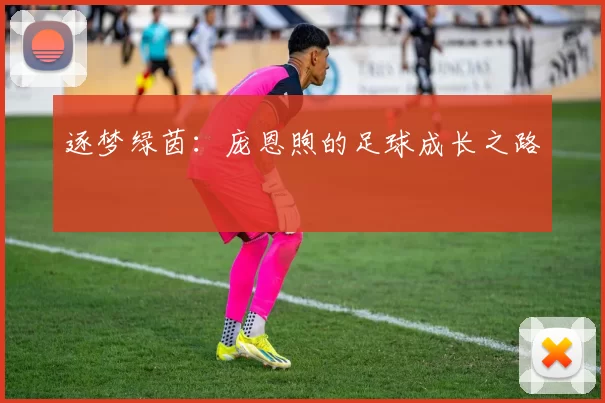逐梦绿茵：庞恩煦的足球成长之路