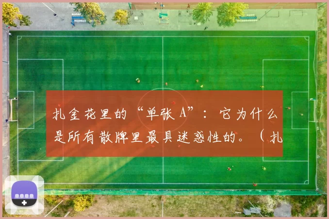 扎金花里的“单张 A”：它为什么是所有散牌里最具迷惑性的。（扎金花的孤张A：为何称得上最具迷惑性的散牌）
