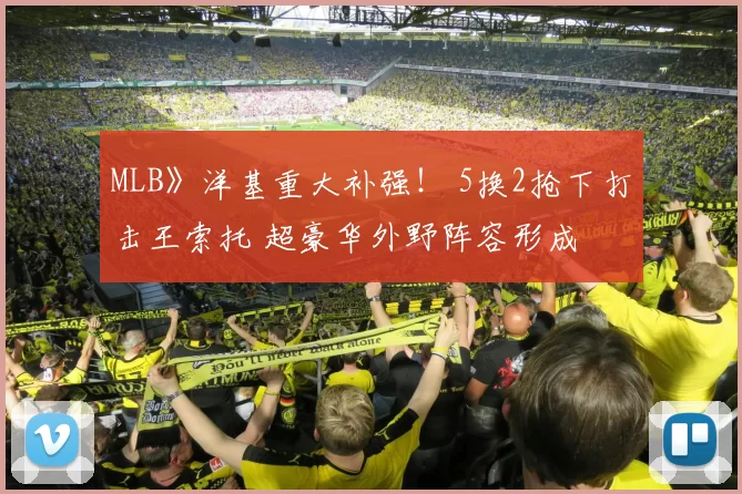 MLB》洋基重大补强！ 5换2抢下打击王索托 超豪华外野阵容形成