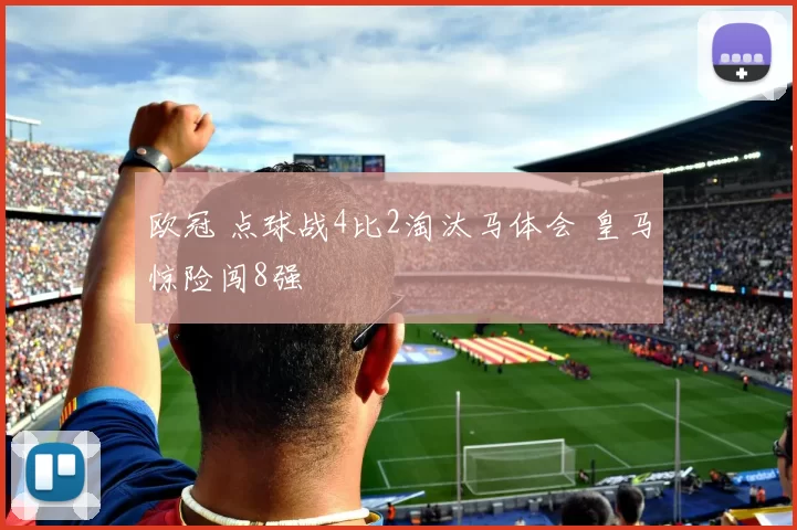 欧冠 点球战4比2淘汰马体会 皇马惊险闯8强