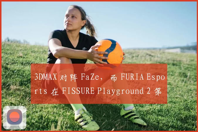3DMAX 对阵 FaZe，而 FURIA Esports 在 FISSURE Playground 2 第二轮中迎战 G2