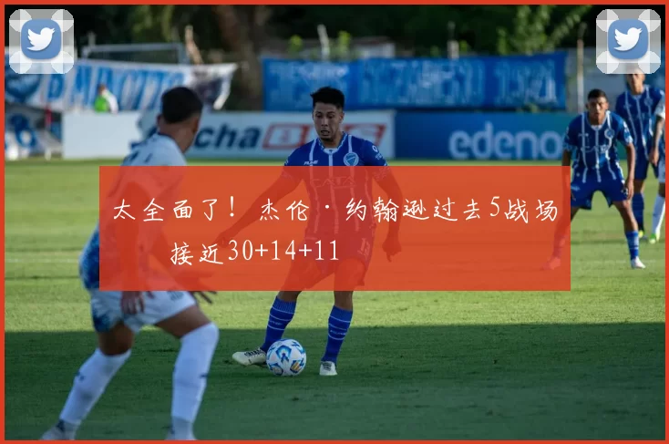 太全面了！杰伦·约翰逊过去5战场均接近30+14+11