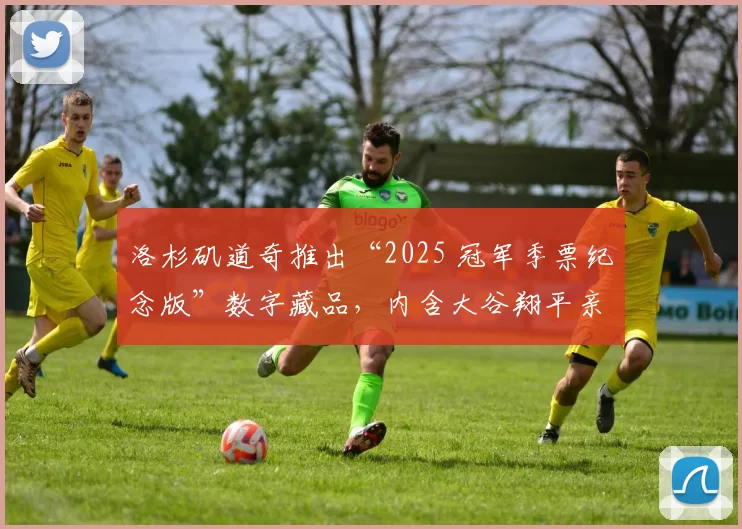 洛杉矶道奇推出“2025 冠军季票纪念版”数字藏品，内含大谷翔平亲笔签名的数字拷贝