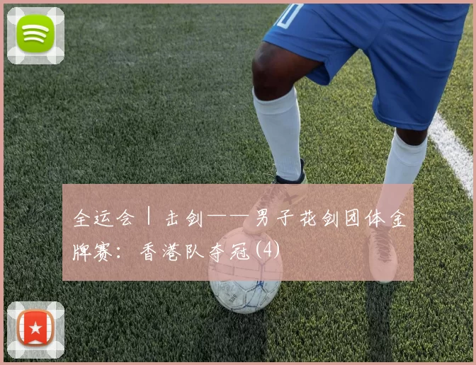 全运会｜击剑——男子花剑团体金牌赛：香港队夺冠(4)