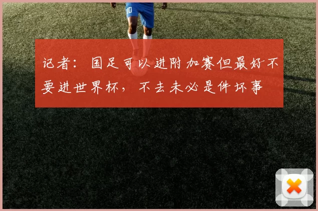 记者：国足可以进附加赛但最好不要进世界杯，不去未必是件坏事