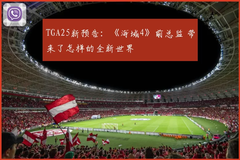 TGA25新预告：《海域4》前总监 带来了怎样的全新世界