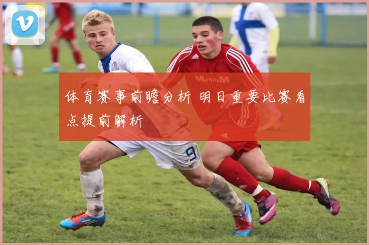 体育赛事前瞻分析 明日重要比赛看点提前解析