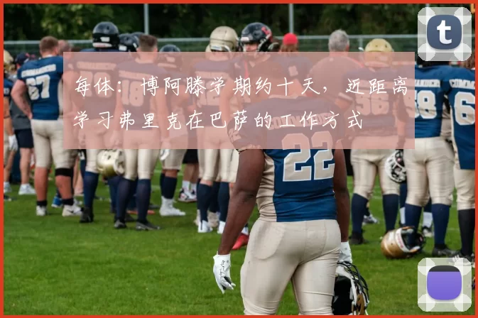 每体：博阿滕学期约十天，近距离学习弗里克在巴萨的工作方式