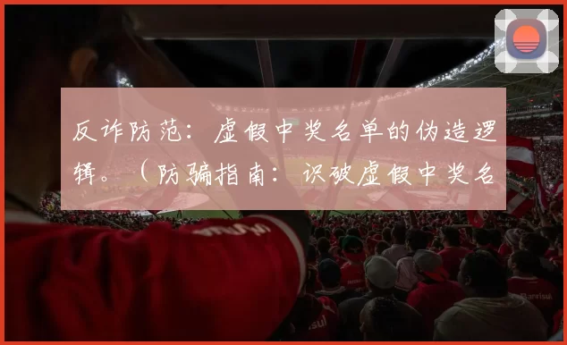 反诈防范：虚假中奖名单的伪造逻辑。（防骗指南：识破虚假中奖名单的套路）