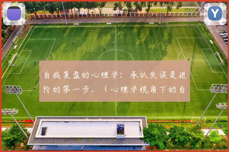 自我复盘的心理学：承认失误是进阶的第一步。（心理学视角下的自我复盘：直面失误，迈向进阶）
