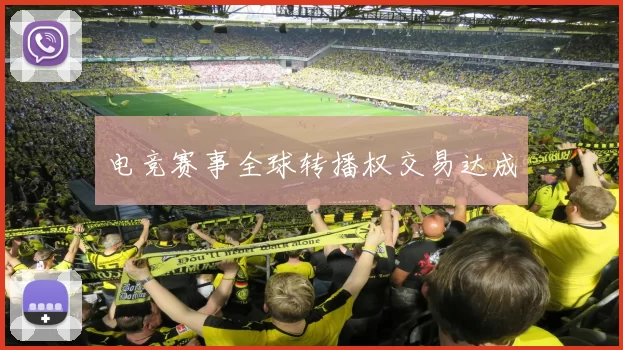 电竞赛事全球转播权交易达成