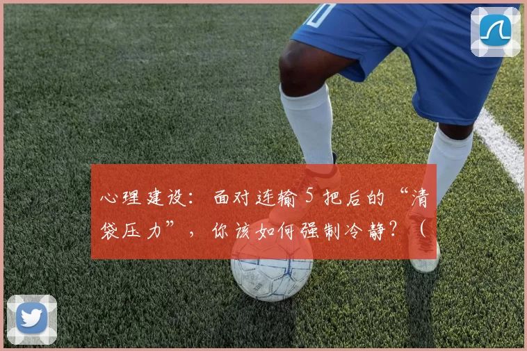心理建设：面对连输 5 把后的“清袋压力”，你该如何强制冷静？（心态调适：连败五局后的清袋焦虑，如何强行让自己冷静？）