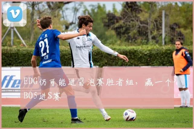 EDG仍可能进冒泡赛胜者组，赢一个BO5进S赛