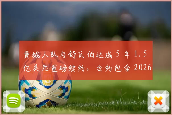 费城人队与舒瓦伯达成 5 年 1.5 亿美元重磅续约，合约包含 2026 赛季后的球员选择权