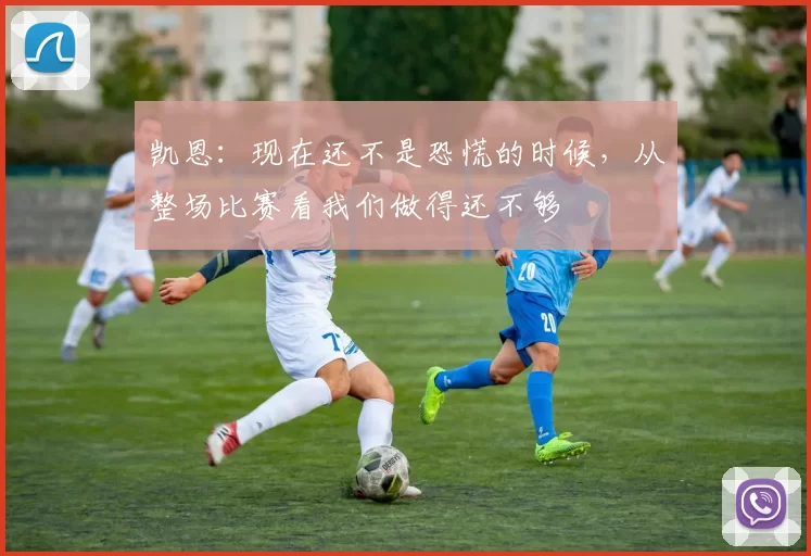 凯恩：现在还不是恐慌的时候，从整场比赛看我们做得还不够