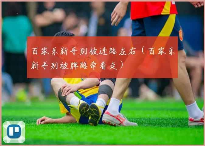百家乐新手别被连路左右（百家乐新手别被牌路牵着走）